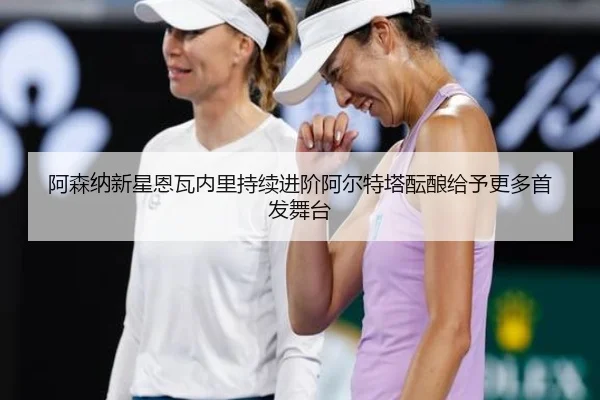 阿森纳新星恩瓦内里持续进阶阿尔特塔酝酿给予更多首发舞台